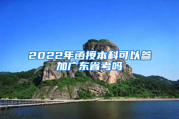 2022年函授本科可以参加广东省考吗