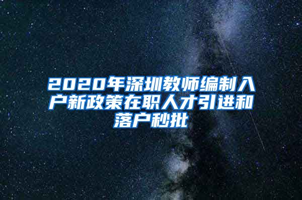 2020年深圳教师编制入户新政策在职人才引进和落户秒批