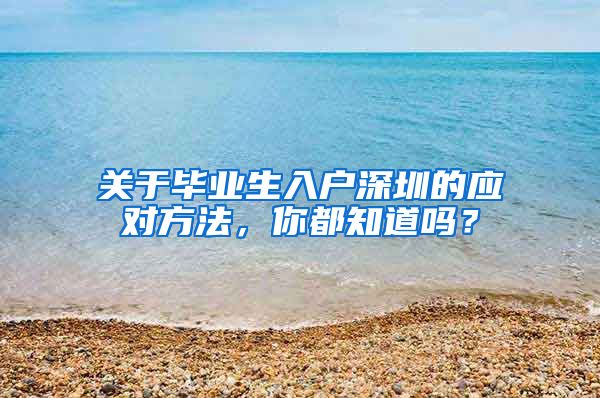 关于毕业生入户深圳的应对方法，你都知道吗？