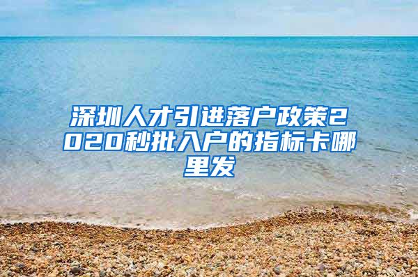 深圳人才引进落户政策2020秒批入户的指标卡哪里发