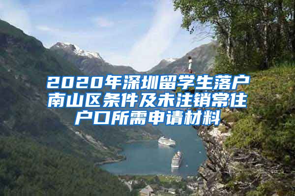 2020年深圳留学生落户南山区条件及未注销常住户口所需申请材料
