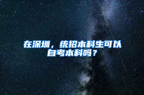 在深圳，统招本科生可以自考本科吗？