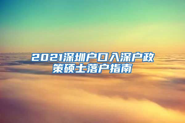 2021深圳户口入深户政策硕士落户指南
