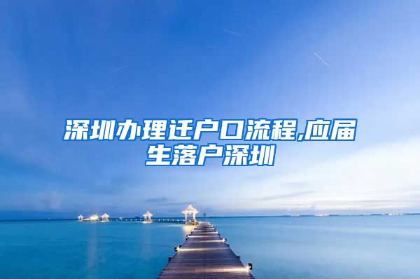 深圳办理迁户口流程,应届生落户深圳