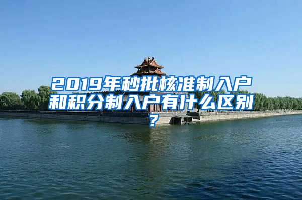 2019年秒批核准制入户和积分制入户有什么区别？