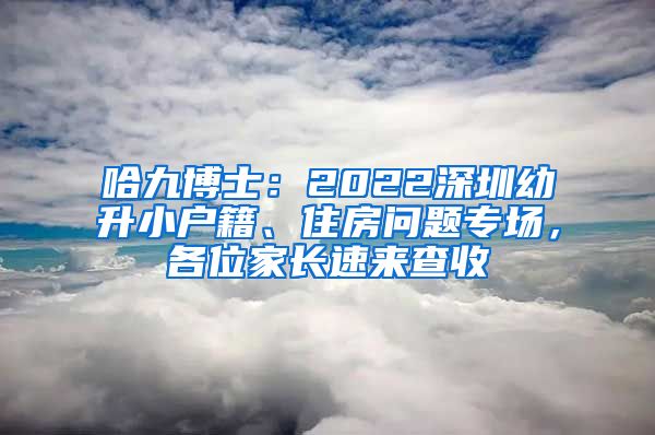 哈九博士：2022深圳幼升小户籍、住房问题专场，各位家长速来查收