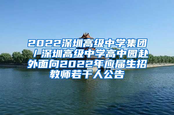 2022深圳高级中学集团／深圳高级中学高中园赴外面向2022年应届生招教师若干人公告