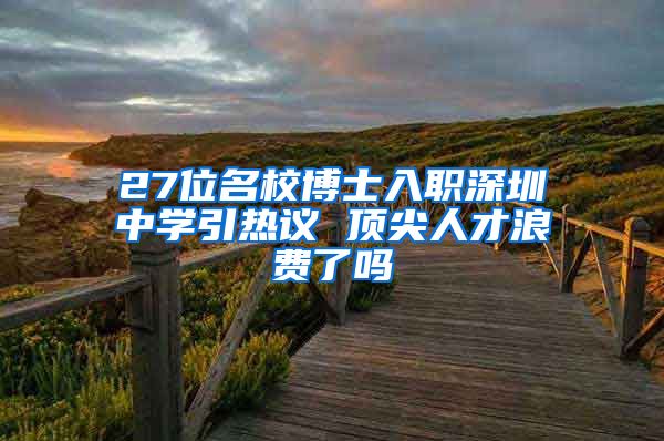 27位名校博士入职深圳中学引热议 顶尖人才浪费了吗