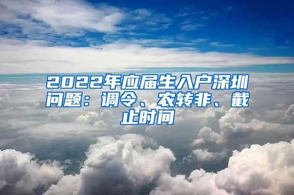 2022年应届生入户深圳问题：调令、农转非、截止时间
