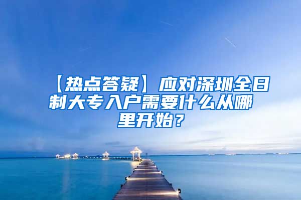 【热点答疑】应对深圳全日制大专入户需要什么从哪里开始？