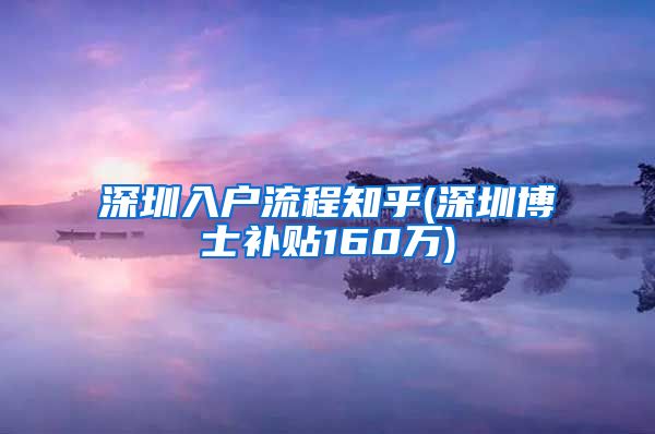 深圳入户流程知乎(深圳博士补贴160万)