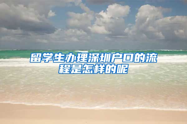 留学生办理深圳户口的流程是怎样的呢