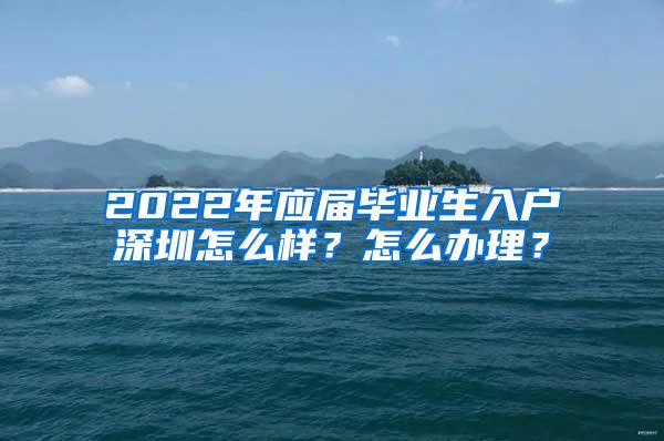 2022年应届毕业生入户深圳怎么样？怎么办理？