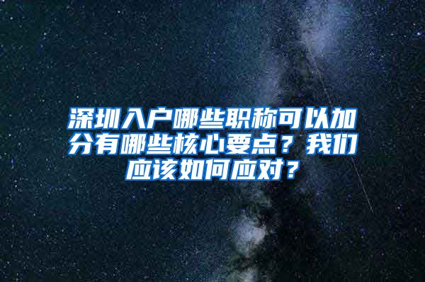 深圳入户哪些职称可以加分有哪些核心要点？我们应该如何应对？