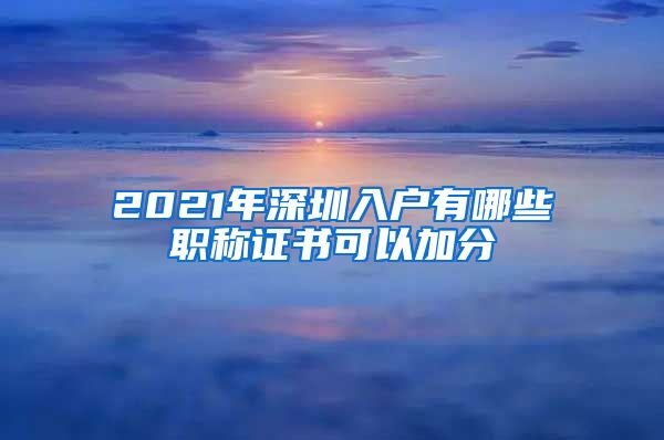 2021年深圳入户有哪些职称证书可以加分