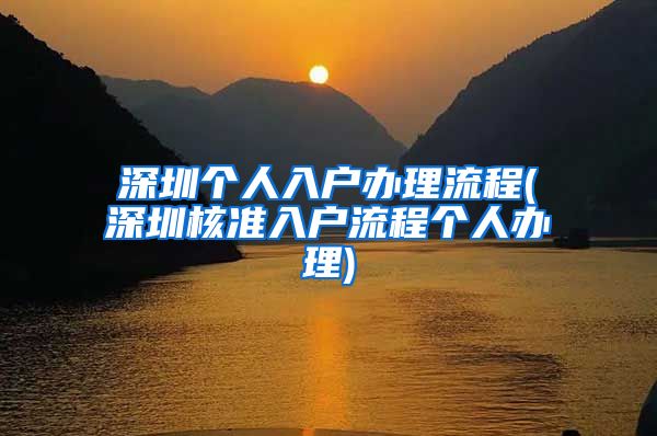 深圳个人入户办理流程(深圳核准入户流程个人办理)