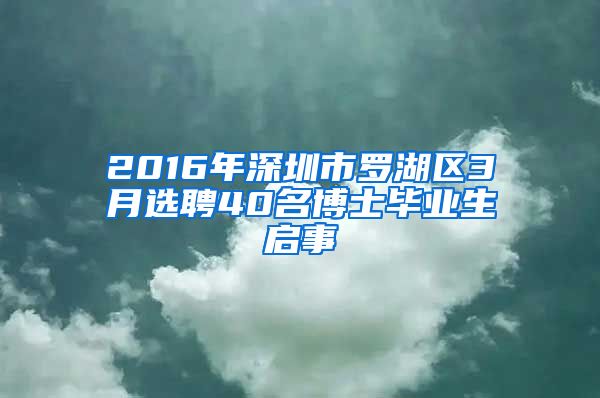 2016年深圳市罗湖区3月选聘40名博士毕业生启事