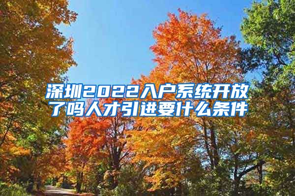 深圳2022入户系统开放了吗人才引进要什么条件