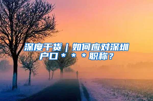 深度干货｜如何应对深圳户口＊＊＊职称？