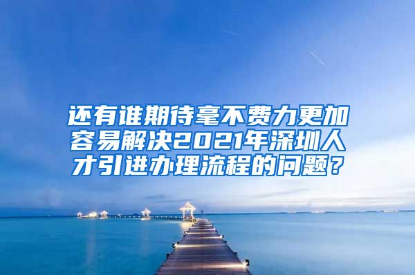 还有谁期待毫不费力更加容易解决2021年深圳人才引进办理流程的问题？