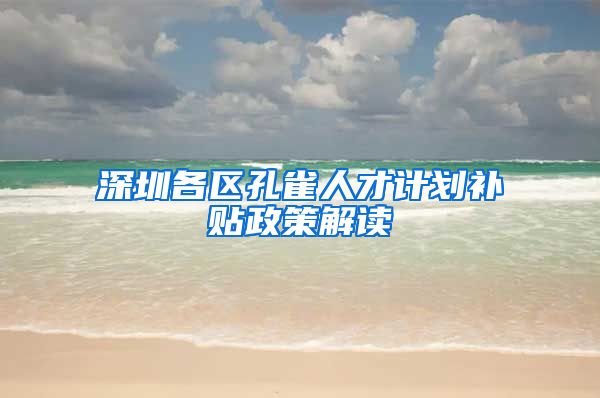 深圳各区孔雀人才计划补贴政策解读