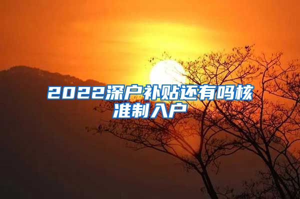 2022深户补贴还有吗核准制入户