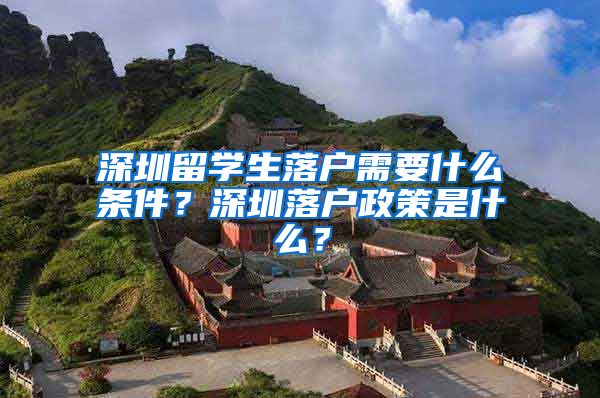 深圳留学生落户需要什么条件？深圳落户政策是什么？