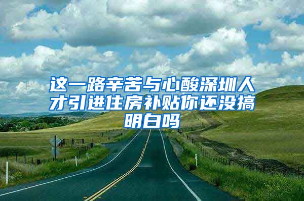 这一路辛苦与心酸深圳人才引进住房补贴你还没搞明白吗