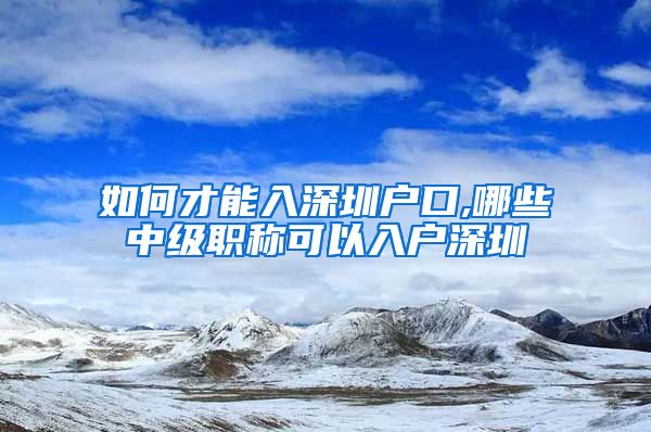 如何才能入深圳户口,哪些中级职称可以入户深圳