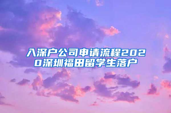 入深户公司申请流程2020深圳福田留学生落户