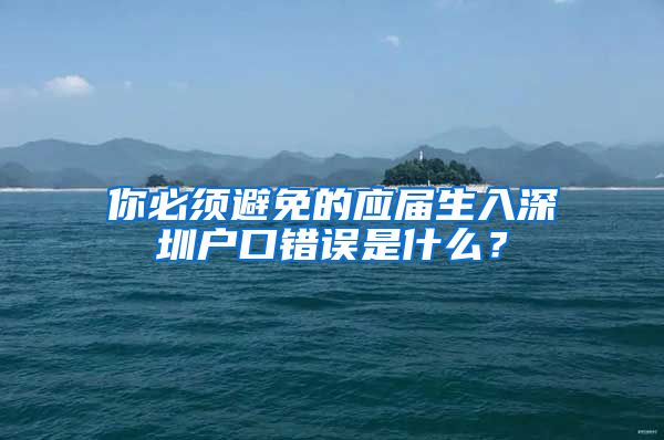 你必须避免的应届生入深圳户口错误是什么？