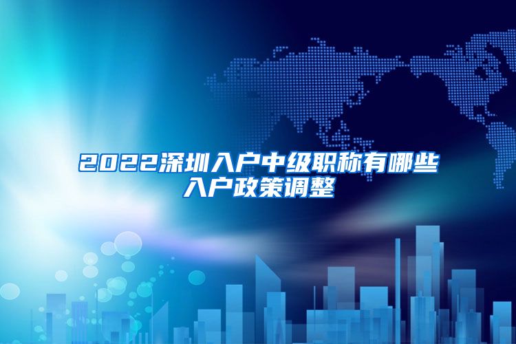 2022深圳入户中级职称有哪些入户政策调整