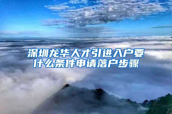 深圳龙华人才引进入户要什么条件申请落户步骤