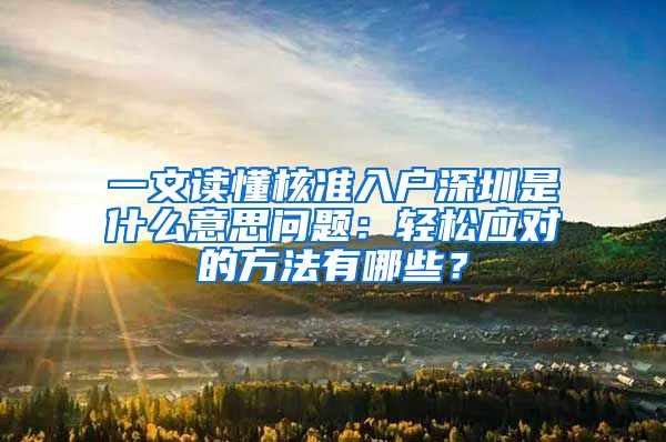 一文读懂核准入户深圳是什么意思问题：轻松应对的方法有哪些？