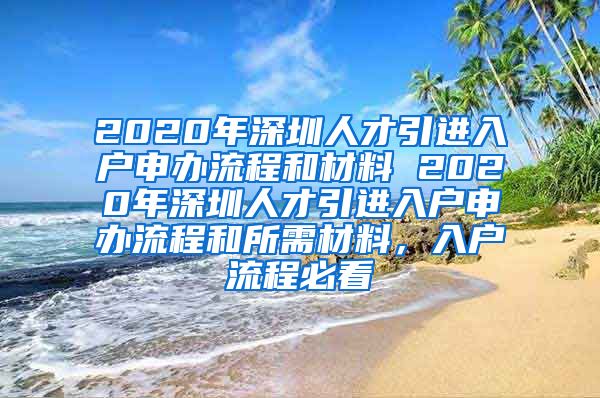 2020年深圳人才引进入户申办流程和材料 2020年深圳人才引进入户申办流程和所需材料，入户流程必看