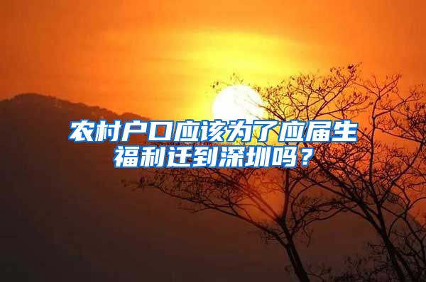 农村户口应该为了应届生福利迁到深圳吗？