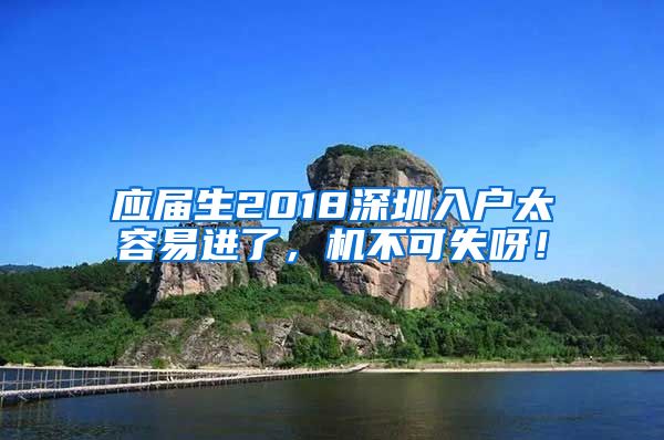 应届生2018深圳入户太容易进了，机不可失呀！