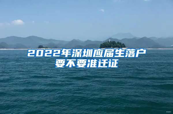 2022年深圳应届生落户要不要准迁证