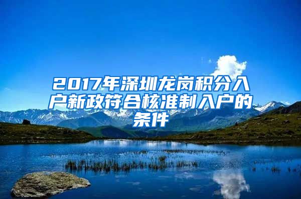 2017年深圳龙岗积分入户新政符合核准制入户的条件