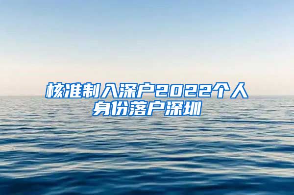 核准制入深户2022个人身份落户深圳