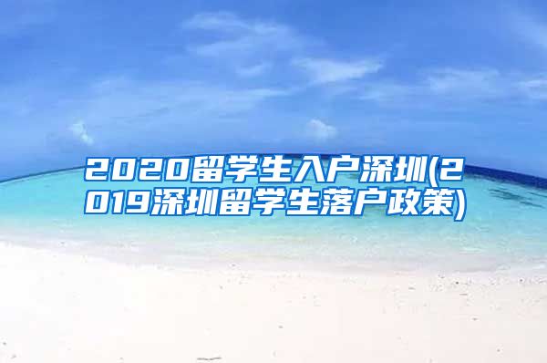 2020留学生入户深圳(2019深圳留学生落户政策)