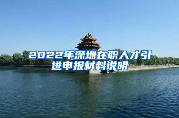 2022年深圳在职人才引进申报材料说明