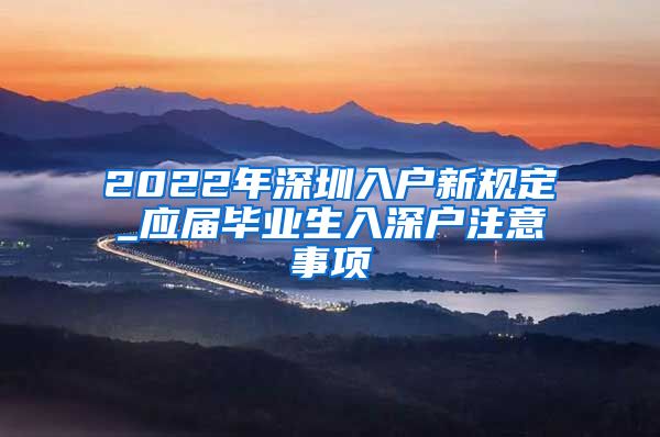 2022年深圳入户新规定_应届毕业生入深户注意事项