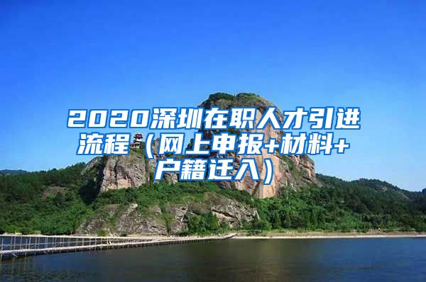 2020深圳在职人才引进流程（网上申报+材料+户籍迁入）