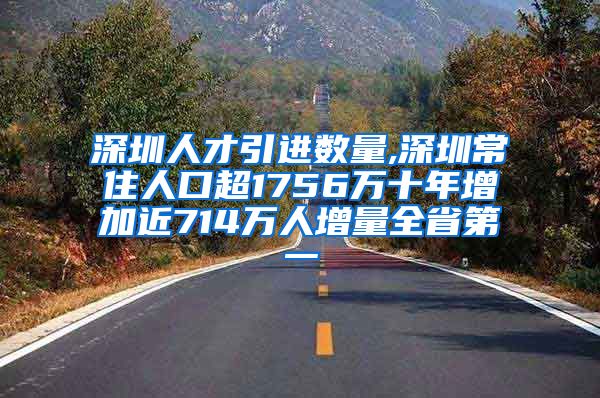 深圳人才引进数量,深圳常住人口超1756万十年增加近714万人增量全省第一