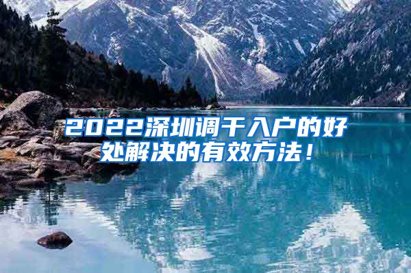 2022深圳调干入户的好处解决的有效方法！