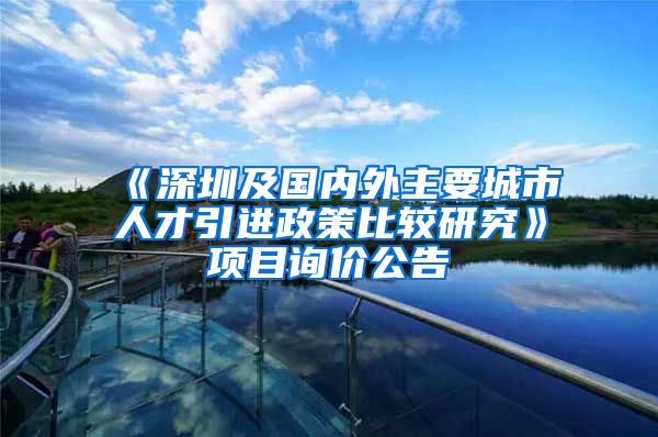《深圳及国内外主要城市人才引进政策比较研究》项目询价公告