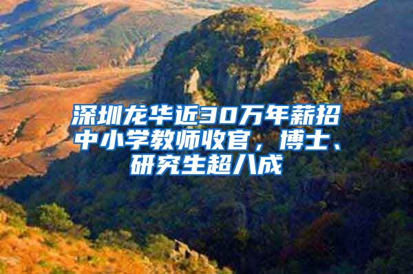 深圳龙华近30万年薪招中小学教师收官，博士、研究生超八成