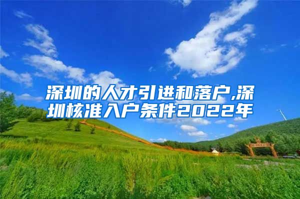 深圳的人才引进和落户,深圳核准入户条件2022年