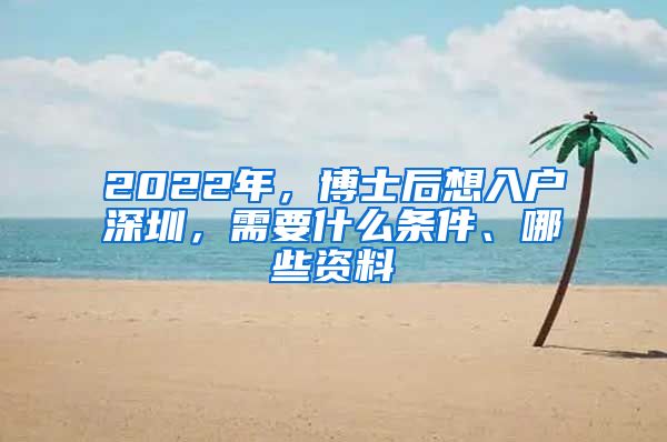 2022年，博士后想入户深圳，需要什么条件、哪些资料